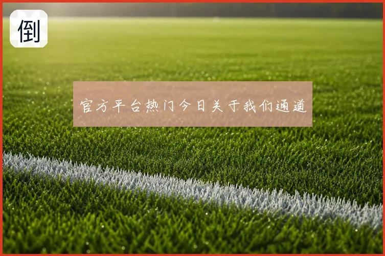 官方平台热门今日关于我们通道