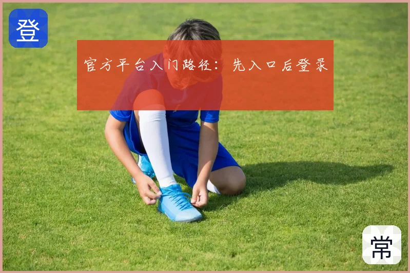 官方平台入门路径:先入口后登录